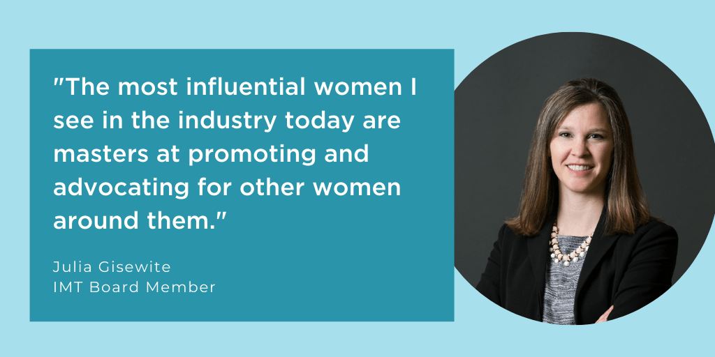 Julia Gisewite quote: "The most influential women I see in the industry today are masters at promoting and advocating for other women around them."